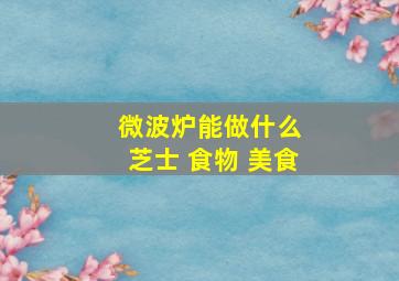 微波炉能做什么 芝士 食物 美食